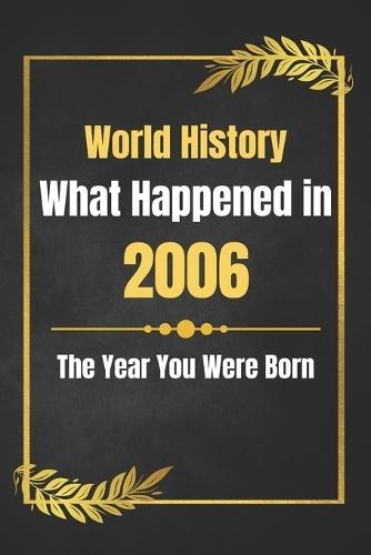 World History What Happened in 2006: The Year You Were Born