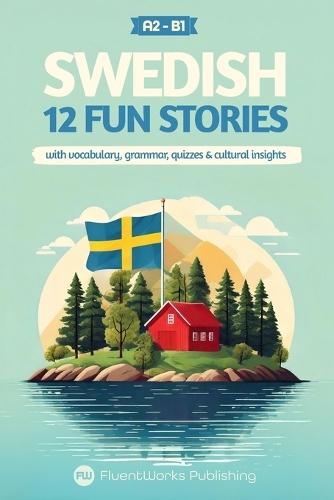 Learn Swedish with Stories - Beginner (A2) to Intermediate (B1): 12 Engaging Short Stories with Vocabulary, Grammar, Quizzes & Cultural Insights