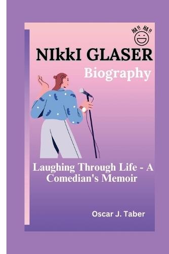 NIkkI GLASER: Nikki Glaser: Laughing Through Life - A Comedian's Memoir