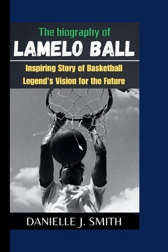 The Biography Of LaMelo Ball: Inspiring Story of Basketball Legend's Vision for the Future