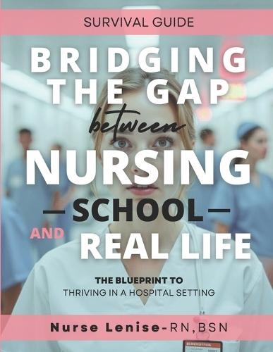 Bridging The Gap Between Nursing School And Real Life: The Blueprint To Thriving In a Hospital Setting