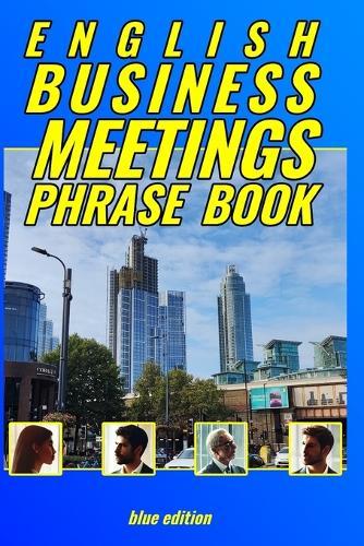 English Business Meetings Phrase Book BLUE edition: No fluff, no messing around, just phrases!