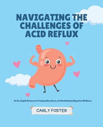 Navigating the Challenges of Acid Reflux: An In-Depth Resource for Easing Heartburn and Revitalizing Digestive Wellness