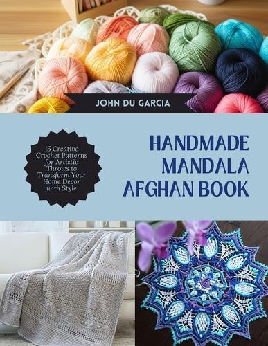 Handmade Mandala Afghan Book: 15 Creative Crochet Patterns for Artistic Throws to Transform Your Home Decor with Style
