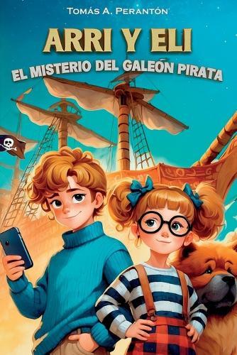 Arri y Eli - El misterio del galeón pirata: Un libro infantil de aventuras y misterio, cargado de valores como la familia, la autoestima, la amistad y la superación. Para niños de 7, 8, 9, 10, 11, 12 años y más. Novela de ficción ilustrada.