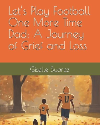 Let's Play Football One More Time Dad: A Journey of Grief and Loss""