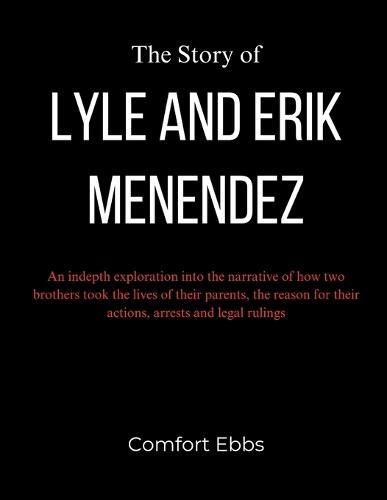 The Story of Lyle and Erik Menendez: An indepth exploration into the narrative of how two brothers took the lives of their parents, the reason for their actions, arrests and legal rulings