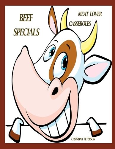 Meat Lover Casseroles: Beef Specials: 95 Recipes, Meatloafs, Meatballs, Enchiladas, Hamburger with Beans, Tacos, Chinese, Lasagua and Noodles