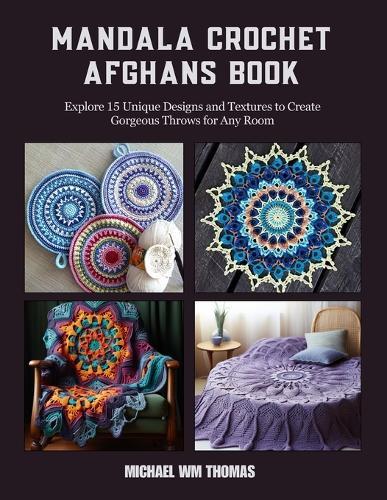 Mandala Crochet Afghans Book: Explore 15 Unique Designs and Textures to Create Gorgeous Throws for Any Room