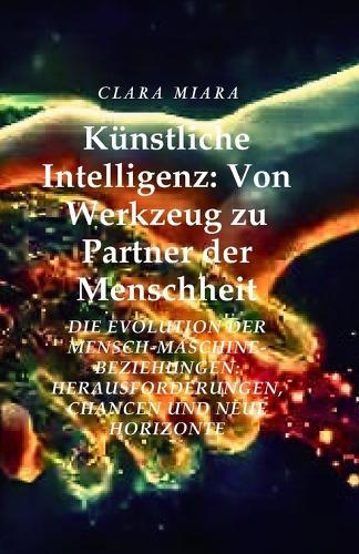 Künstliche Intelligenz: Von Werkzeug zu Partner der Menschheit: Die Evolution der Mensch-Maschine-Beziehungen: Herausforderungen, Chancen und neue Horizonte
