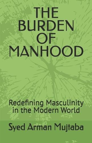 The Burden of Manhood: Redefining Masculinity in the Modern World