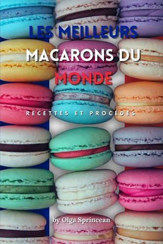 les meilleurs macarons du monde: Recettes Authentiques, Étapes et Conseils de Chef Pâtissier