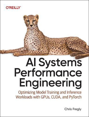 AI Systems Performance Engineering: Optimizing Model Training and Inference Workloads with Gpus, Cuda, and Pytorch