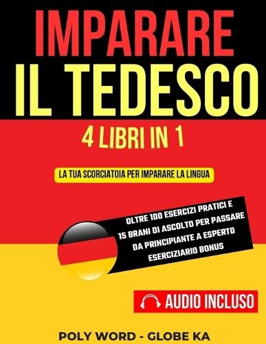 Imparare il Tedesco: 4 Libri in 1: La tua scorciatoia per imparare la lingua. Oltre 100 esercizi pratici e 15 brani di ascolto per passare da principiante ad esperto