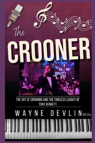 The Crooner: The Art of Crooning and the Timeless Legacy of Tony Bennett