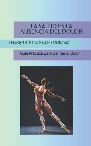 La Salud Es La Ausencia del Dolor: Guía Práctica para Calmar el Dolor