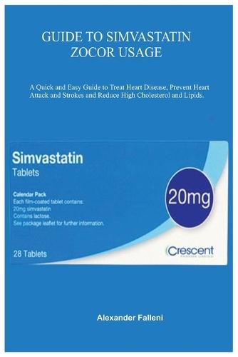 Guide to Simvastatin Zocor Usage: A Quick and Easy Guide to Treat Heart Disease, Prevent Heart Attack and Strokes and Reduce High Cholesterol and Lipids.