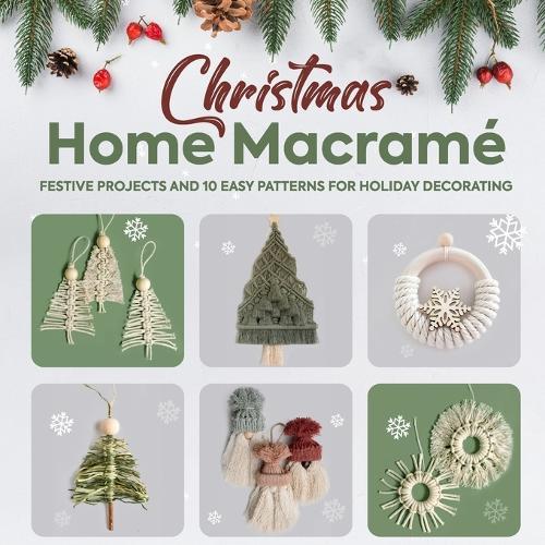 Christmas Home Macramé: Festive Projects and 10 Easy Patterns for Holiday Decorating