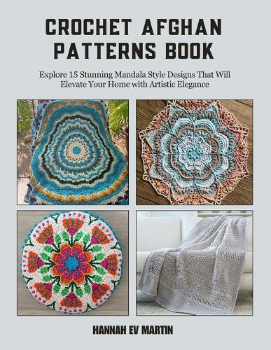 Crochet Afghan Patterns Book: Explore 15 Stunning Mandala Style Designs That Will Elevate Your Home with Artistic Elegance