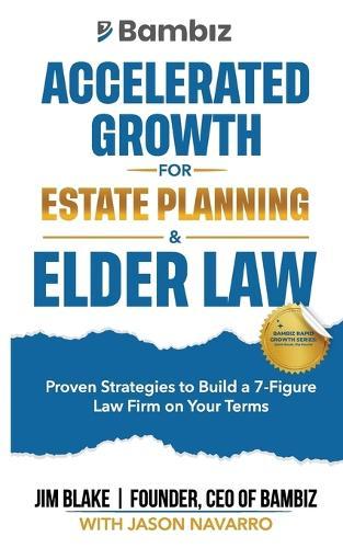 Accelerated Growth for Estate Planning and Elder Law: Proven Strategies to Build a 7-Figure Law Firm on Your Terms