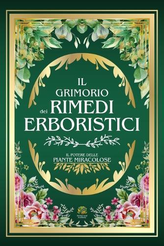 Il Grimorio Dei Rimedi Erboristici: Il Potere delle Piante Miracolose La Guida Definitiva alle Erbe Medicinali con 500+ Ricette Magiche, Coltivazioni Indoor e Soluzioni Fai da Te