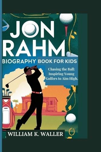 Jon Rahm Biography Book for Kids: Chasing the Ball: Inspiring Young Golfers to Aim High.