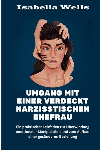 Umgang mit einer verdeckt narzisstischen Ehefrau: Ein praktischer Leitfaden zur Überwindung emotionaler Manipulation und zum Aufbau einer gesünderen Beziehung