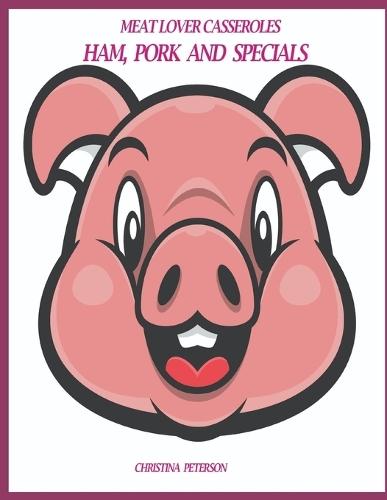 Meat Lover Casseroles: Ham, Pork and Specials: 64 Recipes, 32 Ham, 11 Pork Chop, 6 Sausage, 7 Breakfast, 2 Veal, 2 Special Ham, 3 Lamb, 1 Bacon