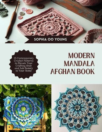 Modern Mandala Afghan Book: 15 Contemporary Crochet Patterns to Elevate Your Crafting Style and Add Beauty to Your Home