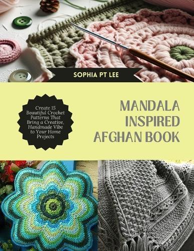 Mandala Inspired Afghan Book: Create 15 Beautiful Crochet Patterns That Bring a Creative, Handmade Vibe to Your Home Projects