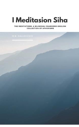 I Meditasion Siha: The Meditations: A Bilingual Chamorro-English Collection of Aphorisms