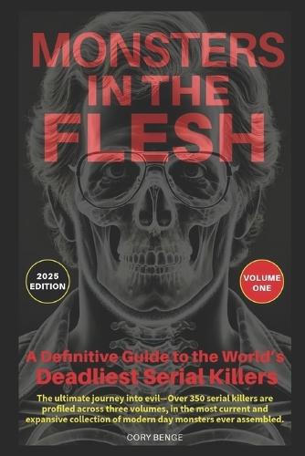 Monsters in the Flesh: A Definitive Guide to the World's Deadliest Serial Killers - Volume One