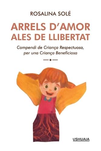 Arrels d'Amor, Ales de Llibertat: Compendi de criança respectuosa, per una criança beneficiosa