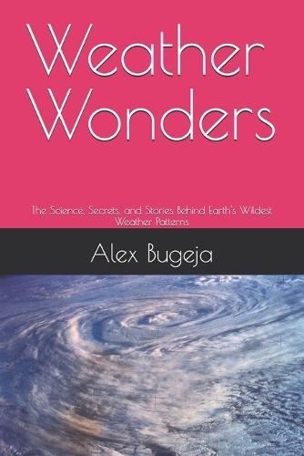 Weather Wonders: The Science, Secrets, and Stories Behind Earth's Wildest Weather Patterns