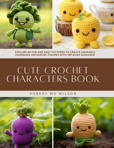Cute Crochet Characters Book: Explore 40 Fun and Easy Patterns to Create Adorable Handmade Amigurumi Figures with Detailed Guidance