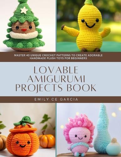 Lovable Amigurumi Projects Book: Master 40 Unique Crochet Patterns to Create Adorable Handmade Plush Toys for Beginners