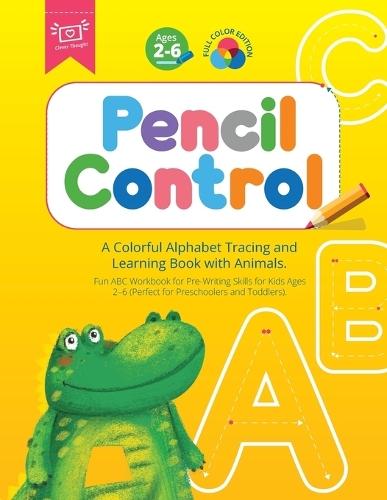 Pencil Control: A Colorful Alphabet Tracing and Learning Book with Animals. Fun ABC Workbook for Pre-Writing Skills for Kids Ages 2-6 (Perfect for Preschoolers and Toddlers).