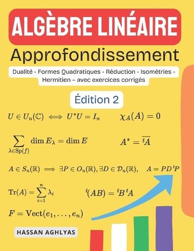 Algèbre Linéaire (Approfondissement): Dualité - Formes Quadratiques - Réduction - Isométries - Hermitien - avec exercices corrigés