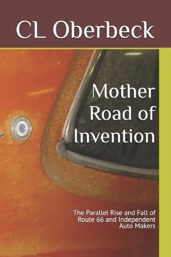 Mother Road of Invention: The Parallel Rise and Fall of Route 66 and Independent Auto Makers