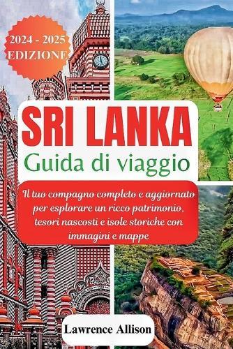 Guida turistica dello Sri Lanka 2024: Il tuo compagno completo e aggiornato per esplorare un ricco patrimonio, tesori nascosti e isole storiche con immagini e mappe