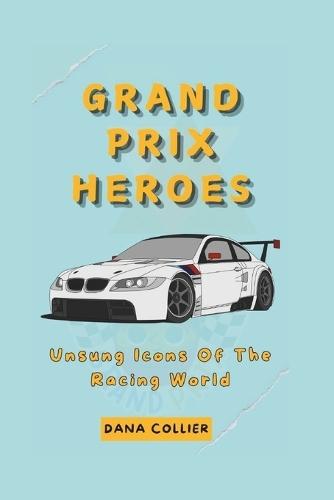 Grand Prix Heroes: Unsung Icons Of The Racing World