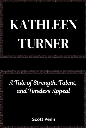 Kathleen Turner: A Tale of Strength, Talent, and Timeless Appeal