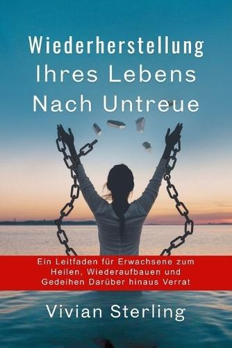 Wiederherstellung Ihres Lebens Nach Untreue: Ein Leitfaden für Erwachsene zum Heilen, Wiederaufbauen und Gedeihen Darüber hinaus Verrat