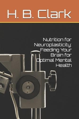 Nutrition for Neuroplasticity: Feeding Your Brain for Optimal Mental Health
