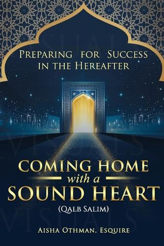 Coming Home with a Sound Heart (Qalb Salim): Preparing for Success in the Hereafter
