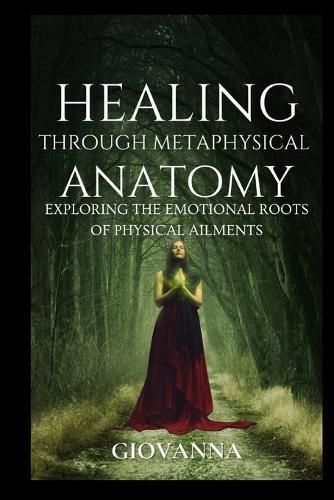 Healing Through Metaphysical Anatomy: Exploring the Emotional Roots of Physical Ailments