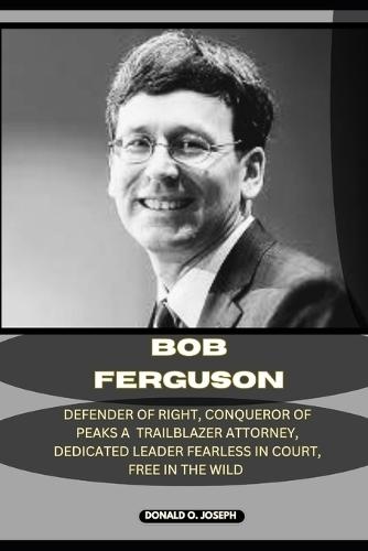 Bob Ferguson: Defender Of Rights, Conqueror of Peaks A Trailblazing Attorney, Dedicated Leader Fearless in Court, Free in the Wild