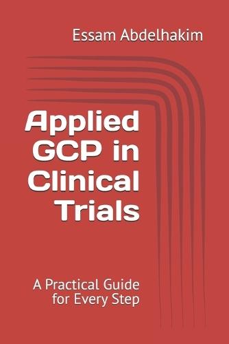 Applied GCP in Clinical Trials: A Practical Guide for Every Step