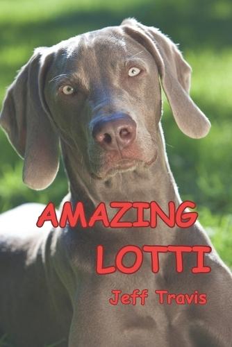 Amazing Lotti: Our Wonderful Weimaraner Dog
