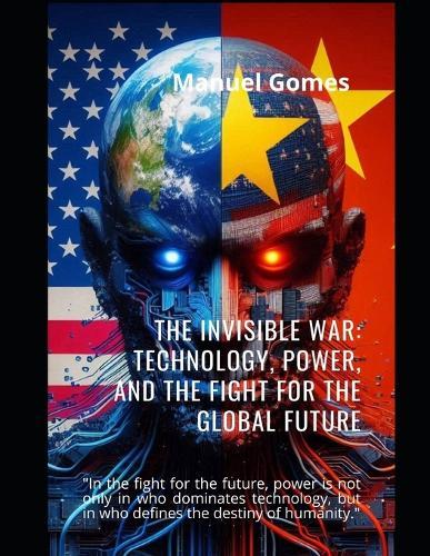 ""The Invisible War: Technology, Power and the Struggle for the Global Future""